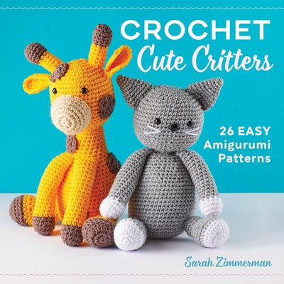 Crochet Cute Critters: 26 Easy Amigurumi Patterns by Sarah Zimmerman