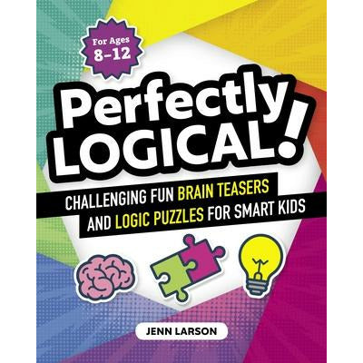 Perfectly Logical!: Challenging Fun Brain Teasers and Logic Puzzles for Smart Kids by Jenn Larson