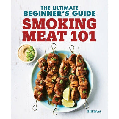 Smoking Meat 101: The Ultimate Beginner's Guide by Bill West
