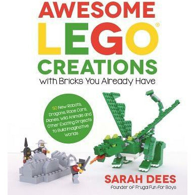 Awesome Lego Creations with Bricks You Already Have: 50 New Robots, Dragons, Race Cars, Planes, Wild Animals and Other Exciting Projects to Build Imag by Sarah Dees