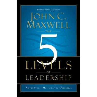 The 5 Levels of Leadership: Proven Steps to Maximize Your Potential by John C. Maxwell