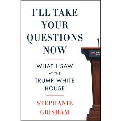I'll Take Your Questions Now: What I Saw at the Trump White House by Stephanie Grisham