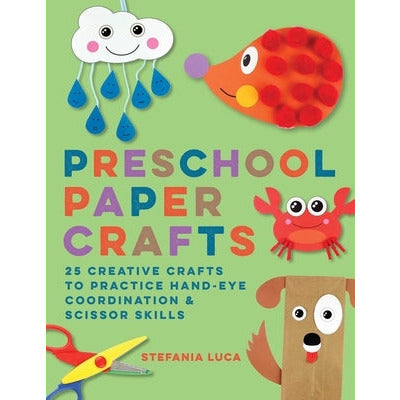 Preschool Paper Crafts: 25 Creative Crafts to Practice Hand-Eye Coordination & Scissor Skills by Stefania Luca