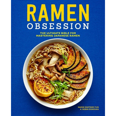 Ramen Obsession: The Ultimate Bible for Mastering Japanese Ramen by Naomi Imatome-Yun