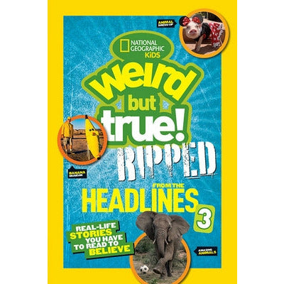 National Geographic Kids Weird But True!: Ripped from the Headlines 3: Real-Life Stories You Have to Read to Believe by National Kids