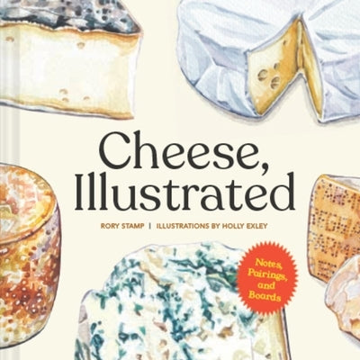 Cheese, Illustrated: Notes, Pairings, and Boards by Rory Stamp