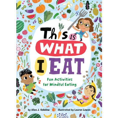 This Is What I Eat: Fun Activities for Mindful Eating by Aliza J. Sokolow