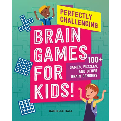Perfectly Challenging Brain Games for Kids!: 100 Games, Puzzles, and Other Brain Benders by Danielle Hall