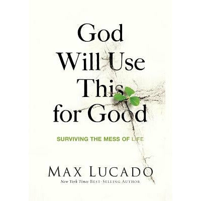 God Will Use This for Good: Surviving the Mess of Life by Max Lucado