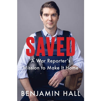Saved: A War Reporter's Mission to Make It Home by Benjamin Hall