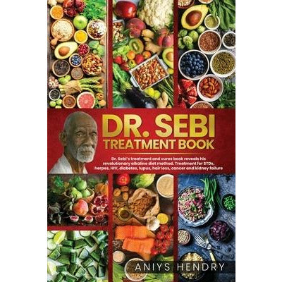 Dr. Sebi's Treatment Book: Dr. Sebi Treatment For Stds, Herpes, Hiv, Diabetes, Lupus, Hair Loss, Cancer, Kidney Stones, And Other Diseases. The U by Aniys Hendry