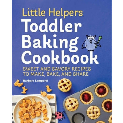 Little Helpers Toddler Baking Cookbook: Sweet and Savory Recipes to Make, Bake, and Share by Barbara Lamperti