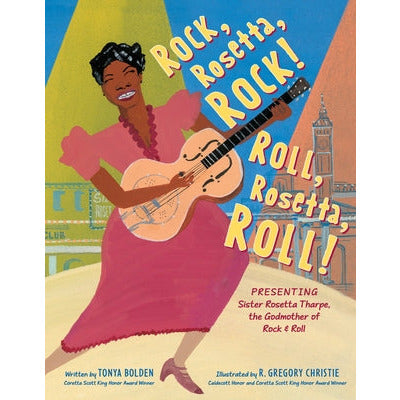 Rock, Rosetta, Rock! Roll, Rosetta, Roll!: Presenting Sister Rosetta Tharpe, the Godmother of Rock & Roll by Tonya Bolden