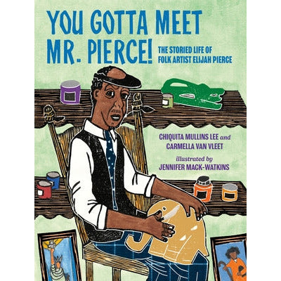 You Gotta Meet Mr. Pierce!: The Storied Life of Folk Artist Elijah Pierce by Chiquita Mullins Lee