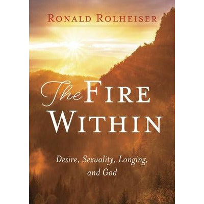 Fire Within: Desire, Sexuality, Longing, and God by Ronald Rolheiser