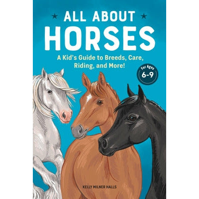 All about Horses: A Kid's Guide to Breeds, Care, Riding, and More! by Kelly Milner Halls