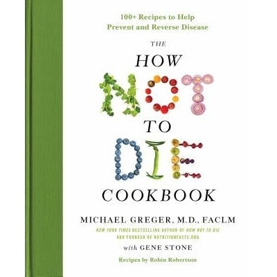 The How Not to Die Cookbook: 100+ Recipes to Help Prevent and Reverse Disease by Michael Greger