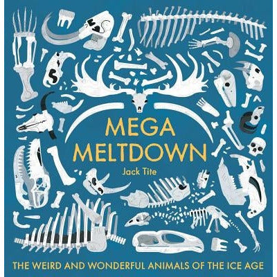 Mega Meltdown: The Weird and Wonderful Animals of the Ice Age by Jack Tite