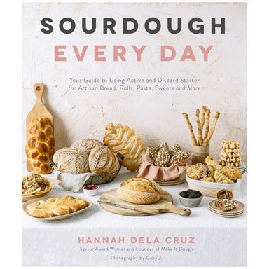 Sourdough Every Day: Your Guide to Using Active and Discard Starter for Artisan Bread, Rolls, Pasta, Sweets and More by Hannah Dela Cruz