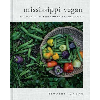 Mississippi Vegan: Recipes and Stories from a Southern Boy's Heart: A Cookbook by Timothy Pakron