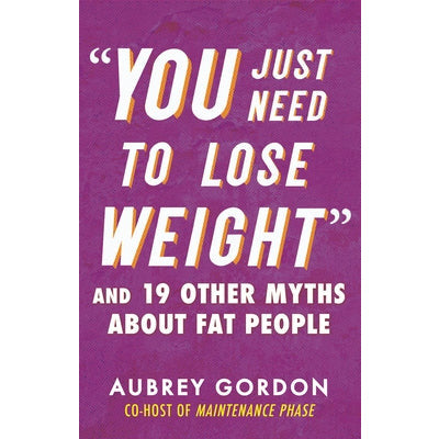 "You Just Need to Lose Weight": And 19 Other Myths about Fat People by Aubrey Gordon