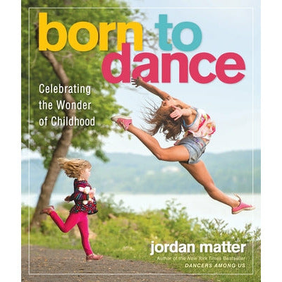 Born to Dance: Celebrating the Wonder of Childhood by Jordan Matter