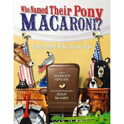 Who Named Their Pony Macaroni?: Poems about White House Pets by Marilyn Singer