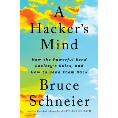 A Hacker's Mind: How the Powerful Bend Society's Rules, and How to Bend Them Back by Bruce Schneier