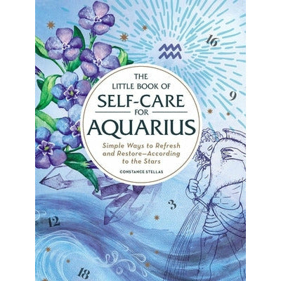 The Little Book of Self-Care for Aquarius: Simple Ways to Refresh and Restore--According to the Stars by Constance Stellas