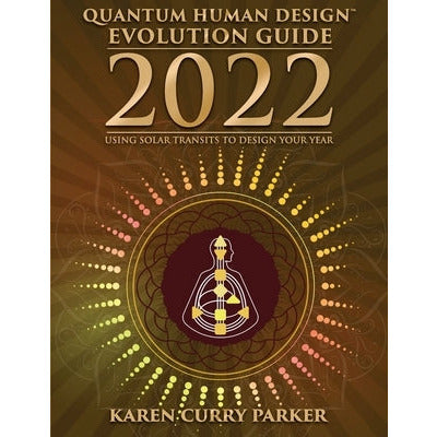 2022 Quantum Human Design Evolution Guide: Using Solar Transits to Design Your Year by Karen Curry Parker